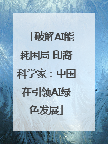 破解AI能耗困局 印裔科学家：中国在引领AI绿色发展